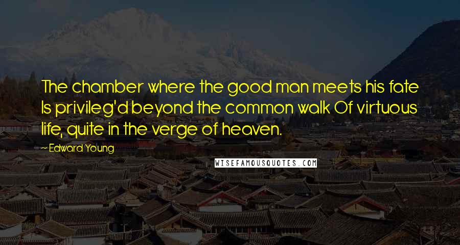 Edward Young Quotes: The chamber where the good man meets his fate Is privileg'd beyond the common walk Of virtuous life, quite in the verge of heaven.
