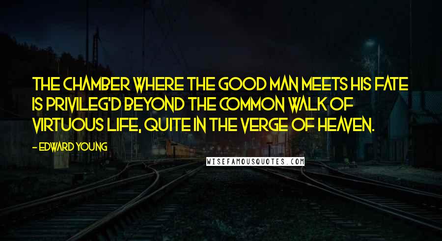 Edward Young Quotes: The chamber where the good man meets his fate Is privileg'd beyond the common walk Of virtuous life, quite in the verge of heaven.