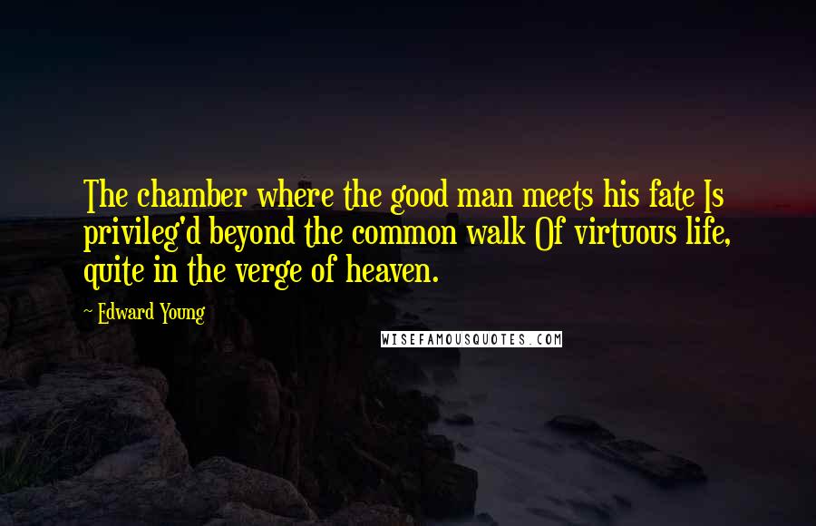 Edward Young Quotes: The chamber where the good man meets his fate Is privileg'd beyond the common walk Of virtuous life, quite in the verge of heaven.