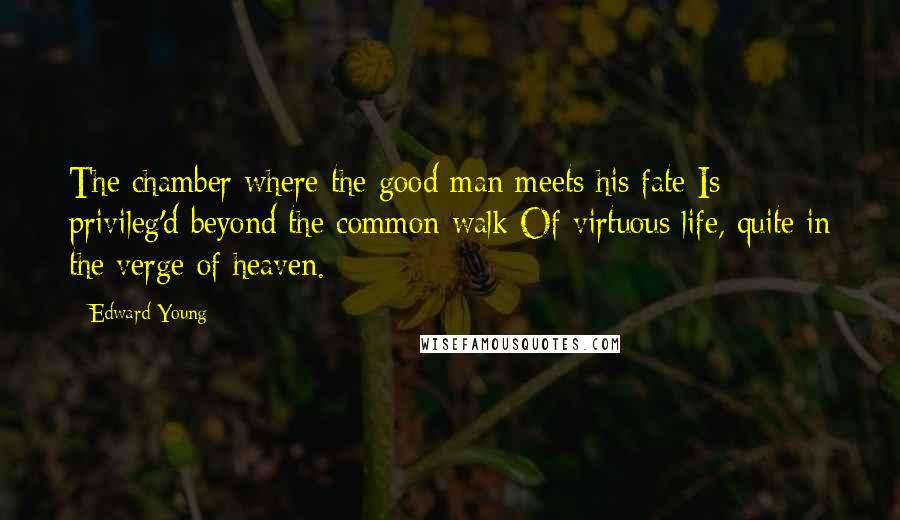 Edward Young Quotes: The chamber where the good man meets his fate Is privileg'd beyond the common walk Of virtuous life, quite in the verge of heaven.