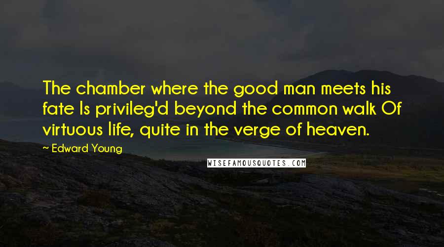 Edward Young Quotes: The chamber where the good man meets his fate Is privileg'd beyond the common walk Of virtuous life, quite in the verge of heaven.