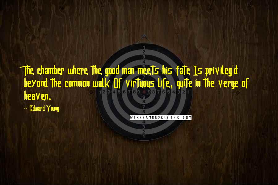 Edward Young Quotes: The chamber where the good man meets his fate Is privileg'd beyond the common walk Of virtuous life, quite in the verge of heaven.