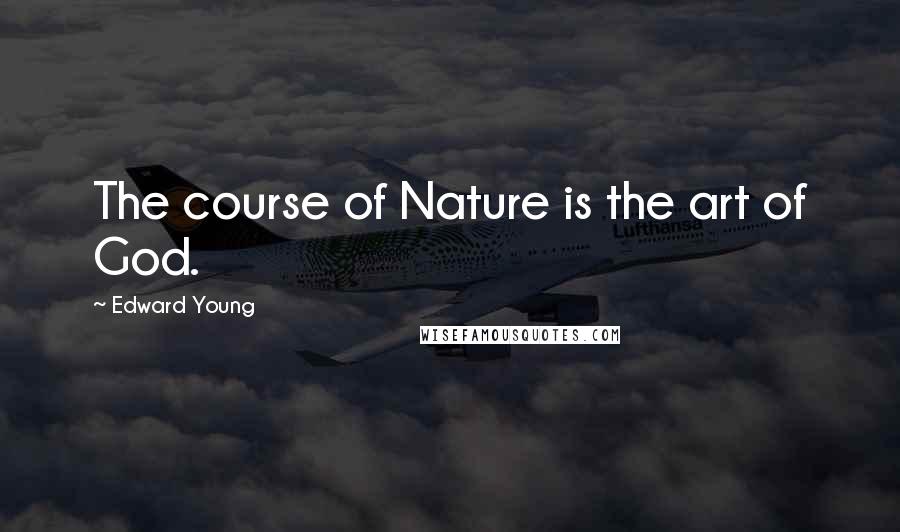 Edward Young Quotes: The course of Nature is the art of God.