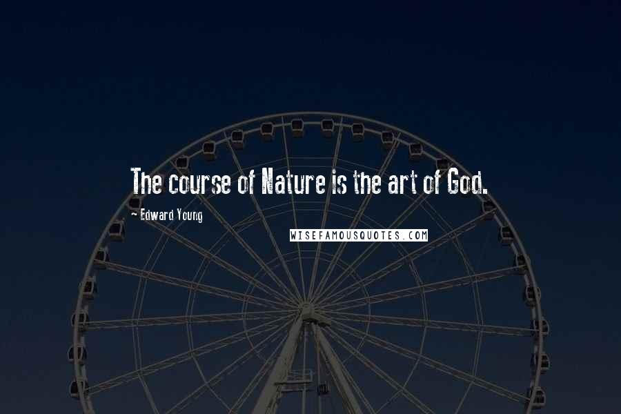 Edward Young Quotes: The course of Nature is the art of God.