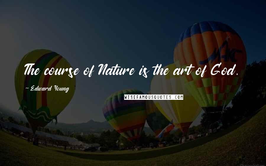 Edward Young Quotes: The course of Nature is the art of God.