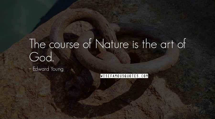 Edward Young Quotes: The course of Nature is the art of God.