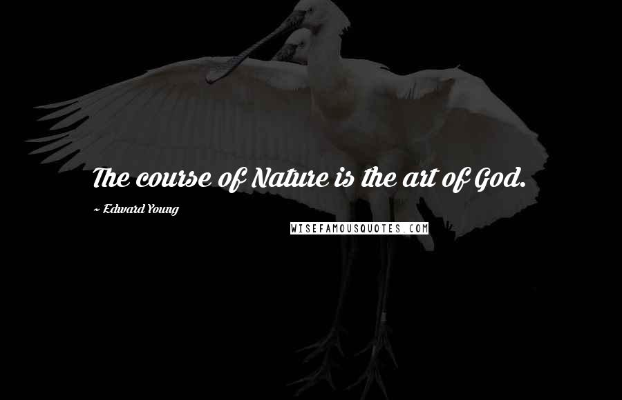 Edward Young Quotes: The course of Nature is the art of God.