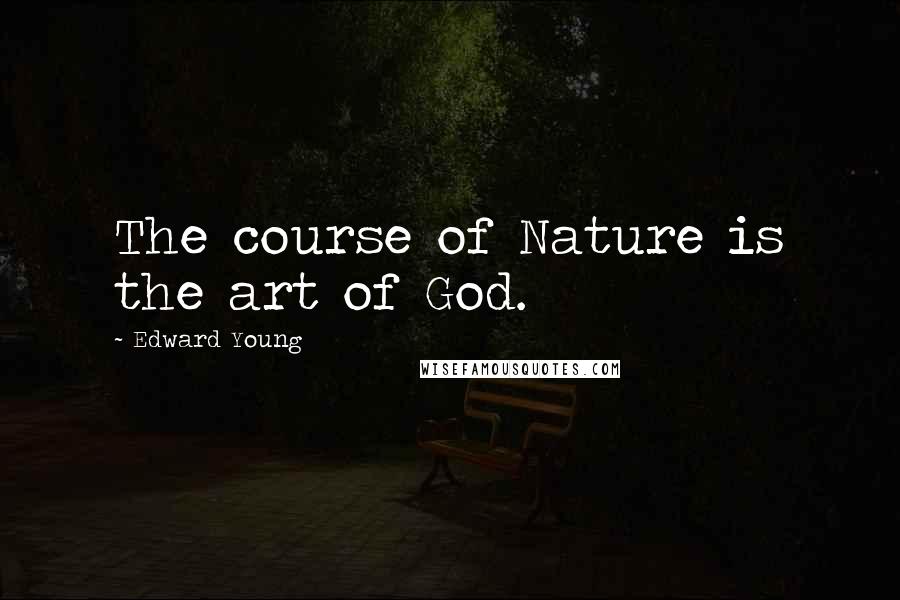 Edward Young Quotes: The course of Nature is the art of God.