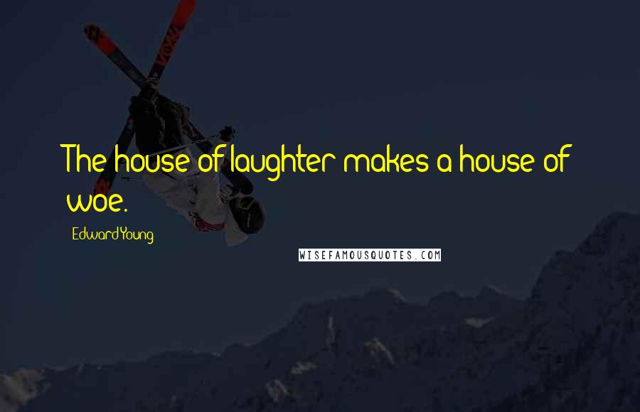 Edward Young Quotes: The house of laughter makes a house of woe.