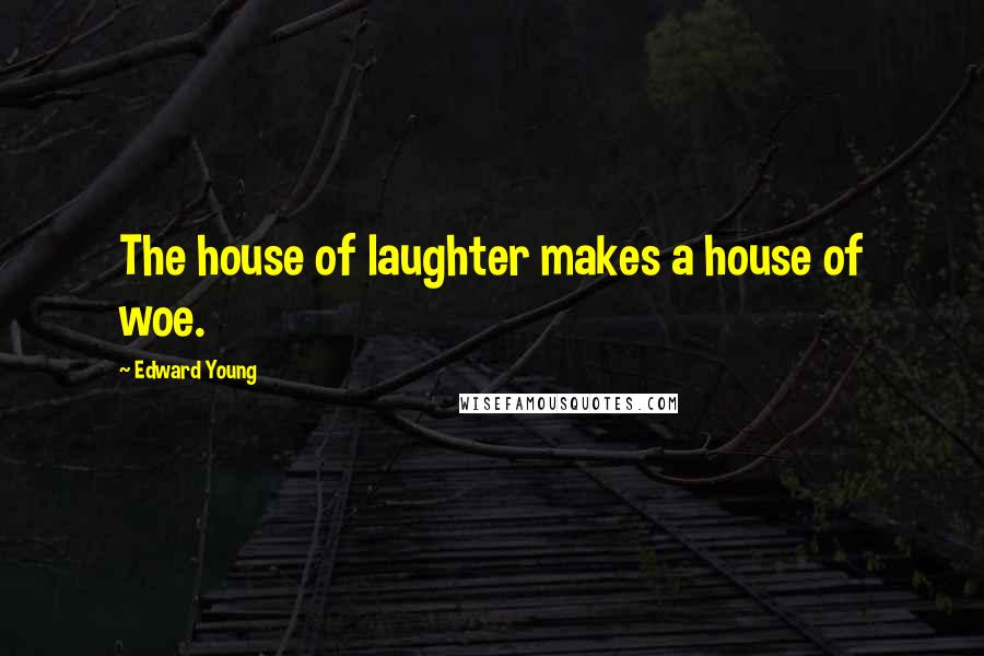 Edward Young Quotes: The house of laughter makes a house of woe.