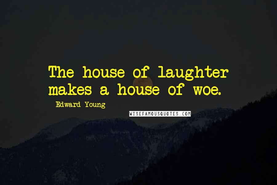 Edward Young Quotes: The house of laughter makes a house of woe.