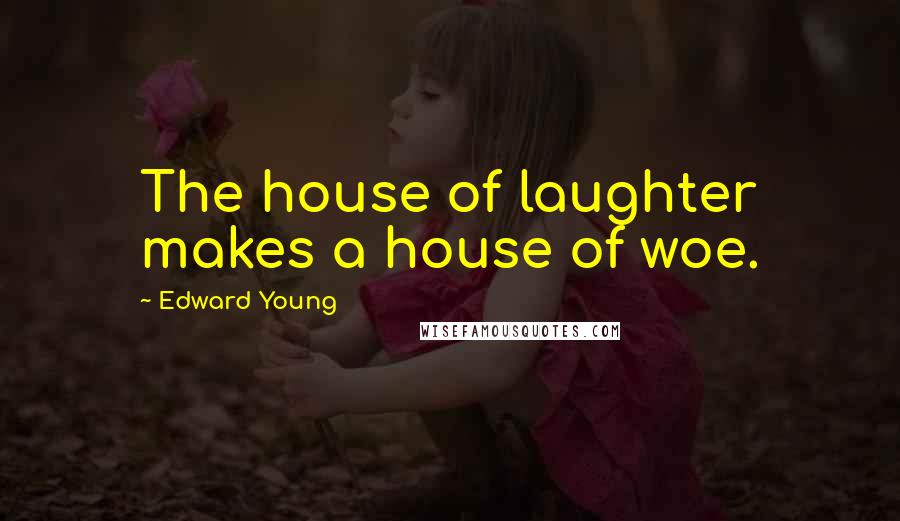 Edward Young Quotes: The house of laughter makes a house of woe.