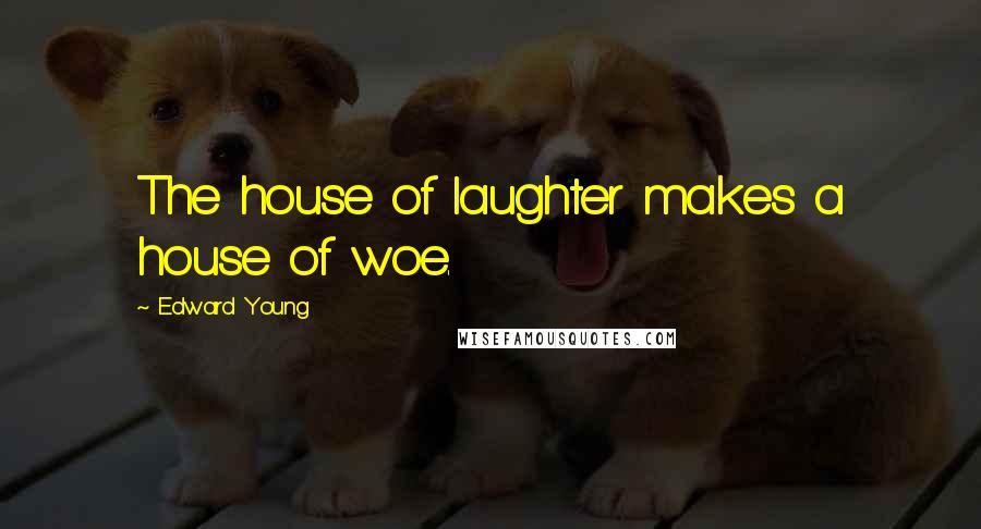 Edward Young Quotes: The house of laughter makes a house of woe.