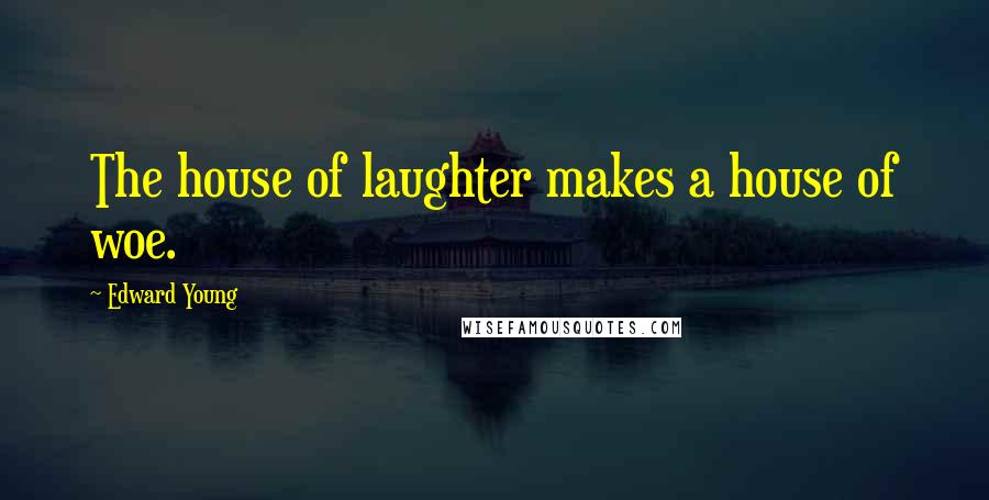 Edward Young Quotes: The house of laughter makes a house of woe.