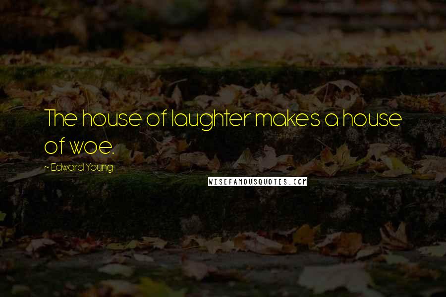 Edward Young Quotes: The house of laughter makes a house of woe.