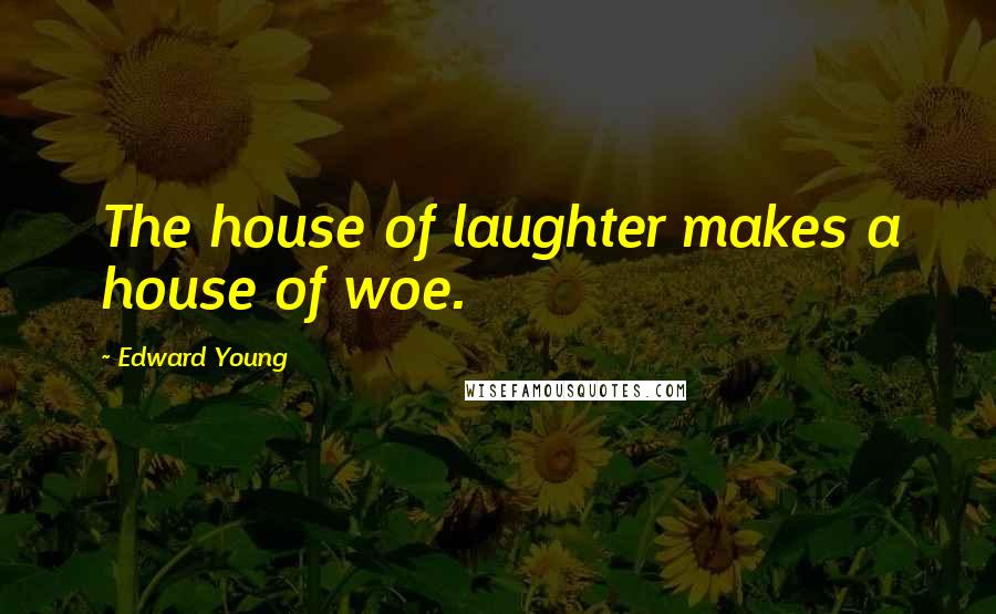 Edward Young Quotes: The house of laughter makes a house of woe.