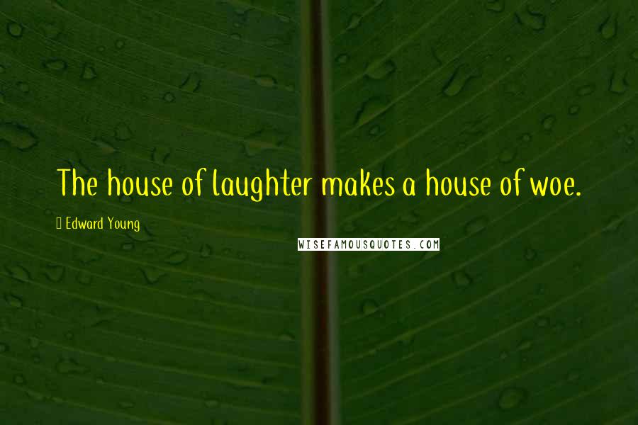 Edward Young Quotes: The house of laughter makes a house of woe.