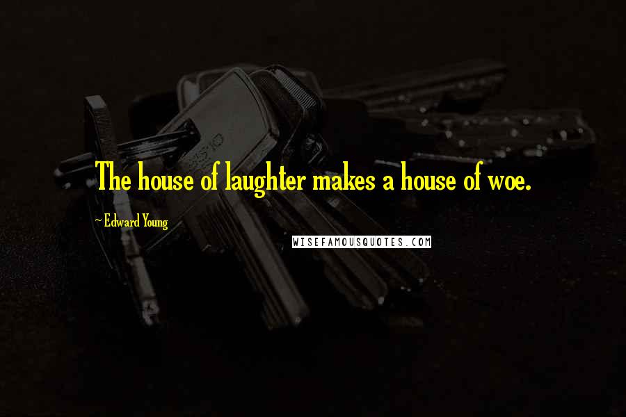 Edward Young Quotes: The house of laughter makes a house of woe.