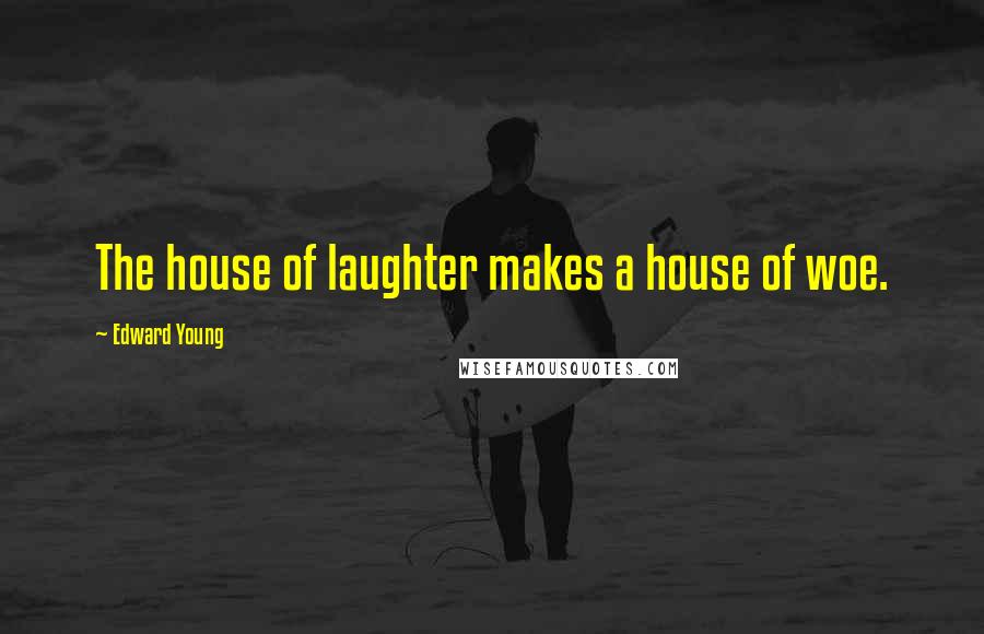 Edward Young Quotes: The house of laughter makes a house of woe.