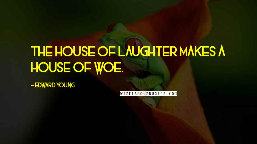 Edward Young Quotes: The house of laughter makes a house of woe.