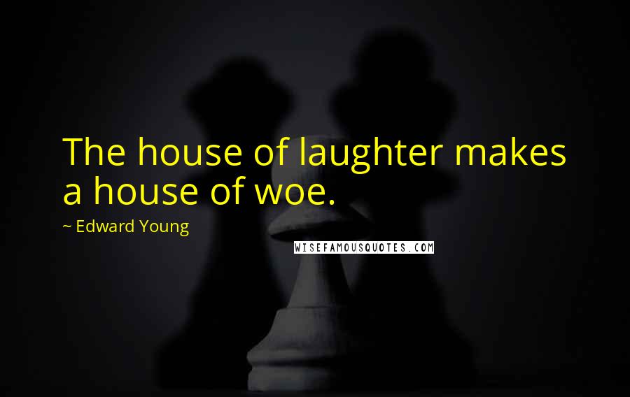 Edward Young Quotes: The house of laughter makes a house of woe.