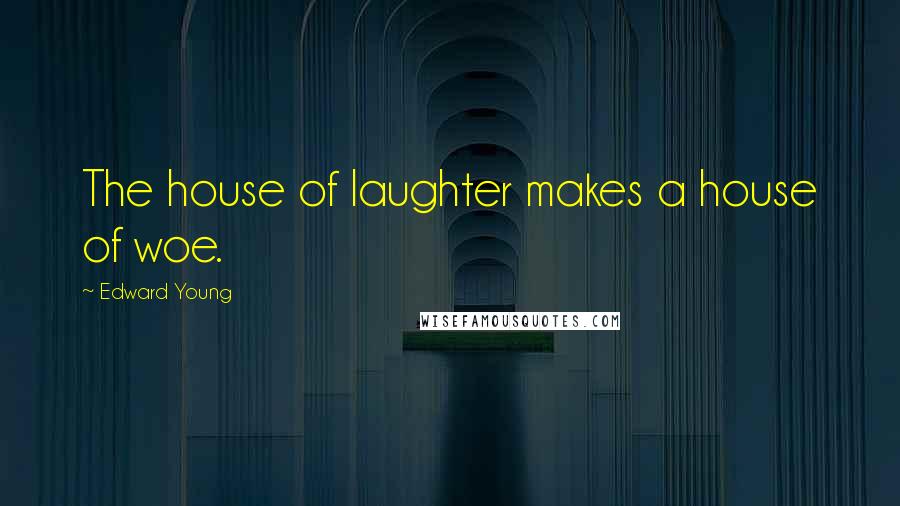 Edward Young Quotes: The house of laughter makes a house of woe.