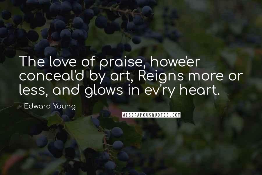 Edward Young Quotes: The love of praise, howe'er conceal'd by art, Reigns more or less, and glows in ev'ry heart.