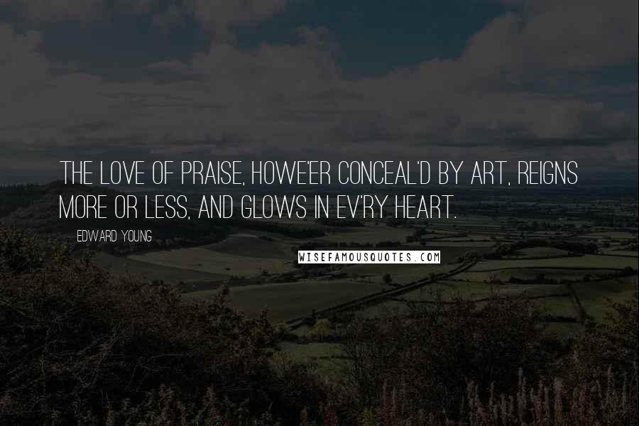 Edward Young Quotes: The love of praise, howe'er conceal'd by art, Reigns more or less, and glows in ev'ry heart.