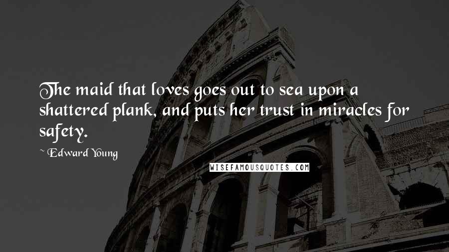 Edward Young Quotes: The maid that loves goes out to sea upon a shattered plank, and puts her trust in miracles for safety.