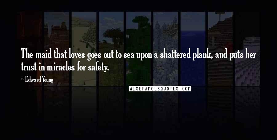 Edward Young Quotes: The maid that loves goes out to sea upon a shattered plank, and puts her trust in miracles for safety.