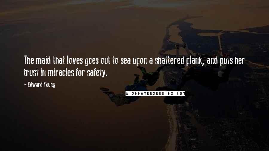 Edward Young Quotes: The maid that loves goes out to sea upon a shattered plank, and puts her trust in miracles for safety.