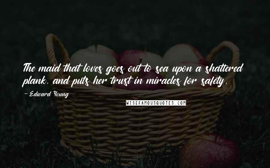 Edward Young Quotes: The maid that loves goes out to sea upon a shattered plank, and puts her trust in miracles for safety.