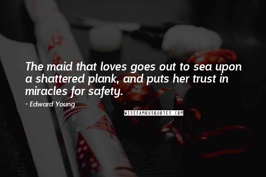 Edward Young Quotes: The maid that loves goes out to sea upon a shattered plank, and puts her trust in miracles for safety.