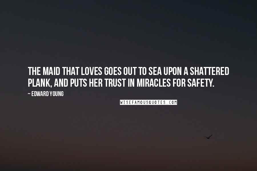 Edward Young Quotes: The maid that loves goes out to sea upon a shattered plank, and puts her trust in miracles for safety.