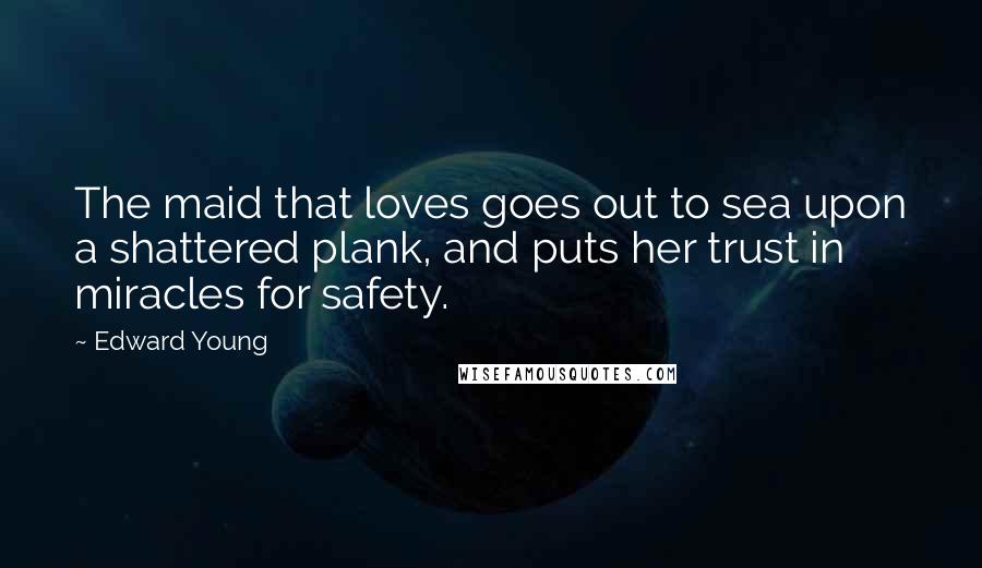 Edward Young Quotes: The maid that loves goes out to sea upon a shattered plank, and puts her trust in miracles for safety.
