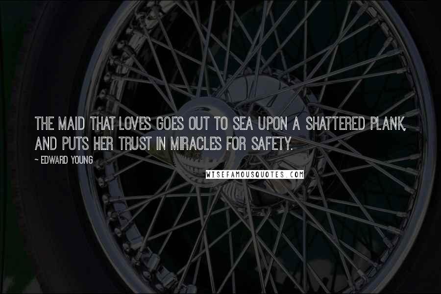 Edward Young Quotes: The maid that loves goes out to sea upon a shattered plank, and puts her trust in miracles for safety.
