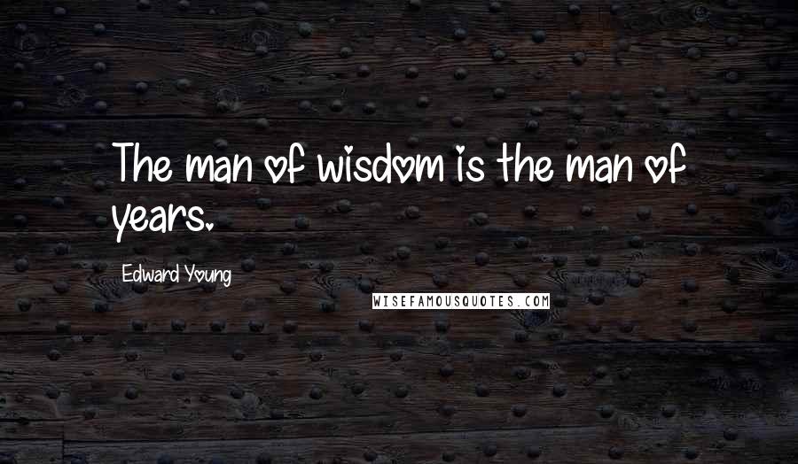 Edward Young Quotes: The man of wisdom is the man of years.