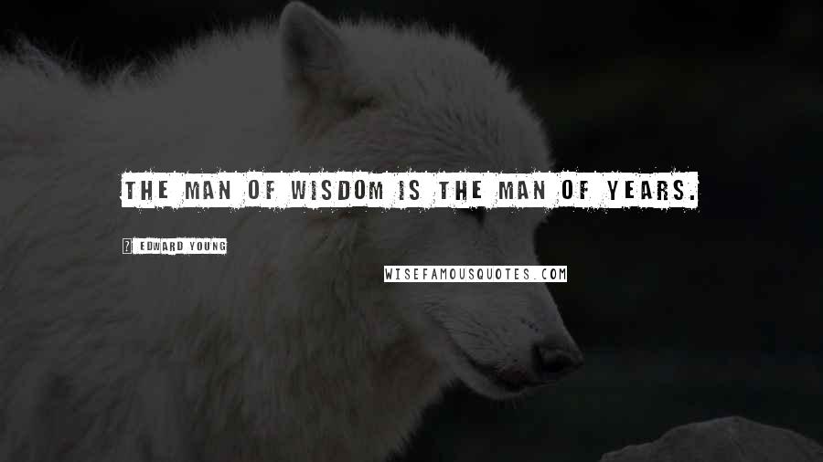 Edward Young Quotes: The man of wisdom is the man of years.