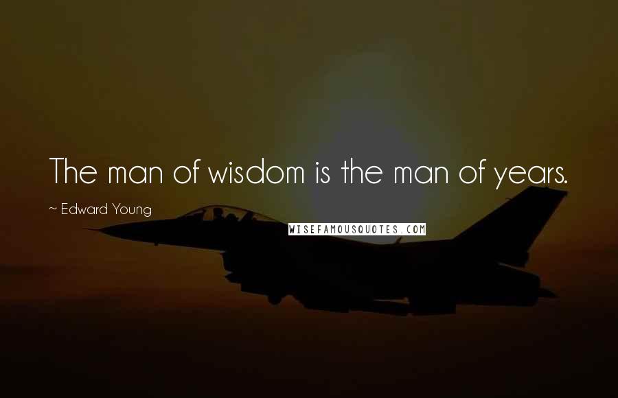 Edward Young Quotes: The man of wisdom is the man of years.