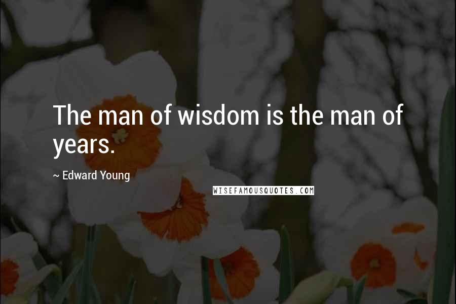 Edward Young Quotes: The man of wisdom is the man of years.