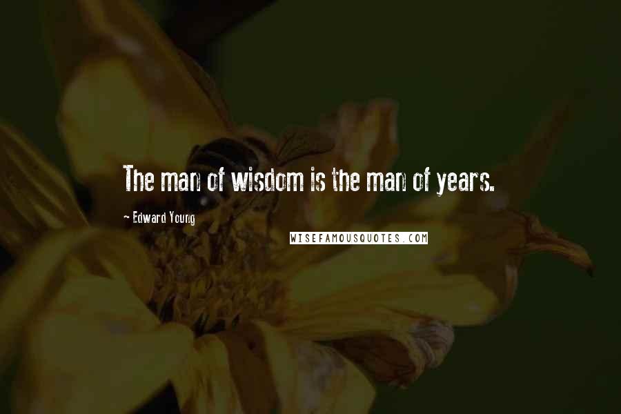 Edward Young Quotes: The man of wisdom is the man of years.