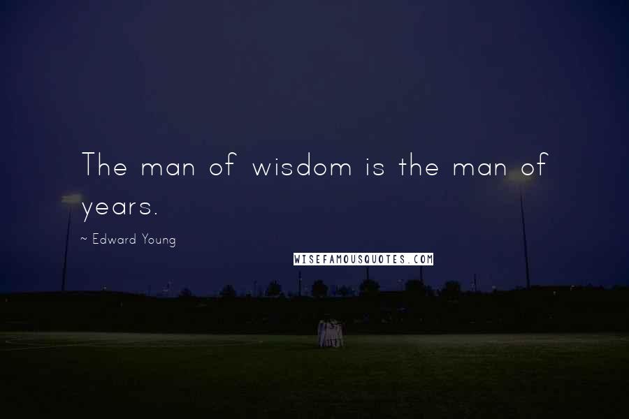 Edward Young Quotes: The man of wisdom is the man of years.