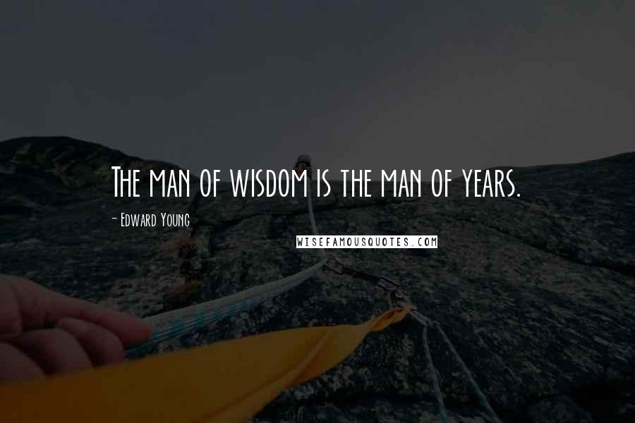 Edward Young Quotes: The man of wisdom is the man of years.