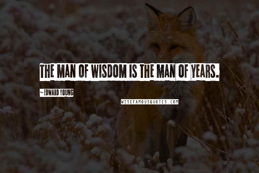 Edward Young Quotes: The man of wisdom is the man of years.