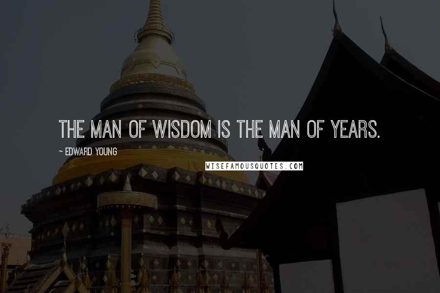 Edward Young Quotes: The man of wisdom is the man of years.