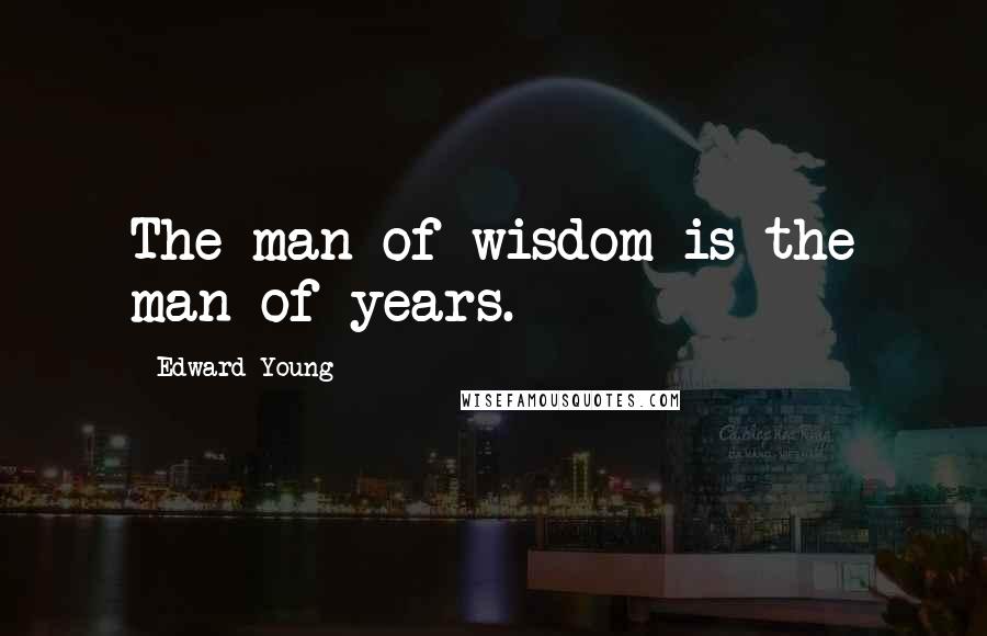 Edward Young Quotes: The man of wisdom is the man of years.