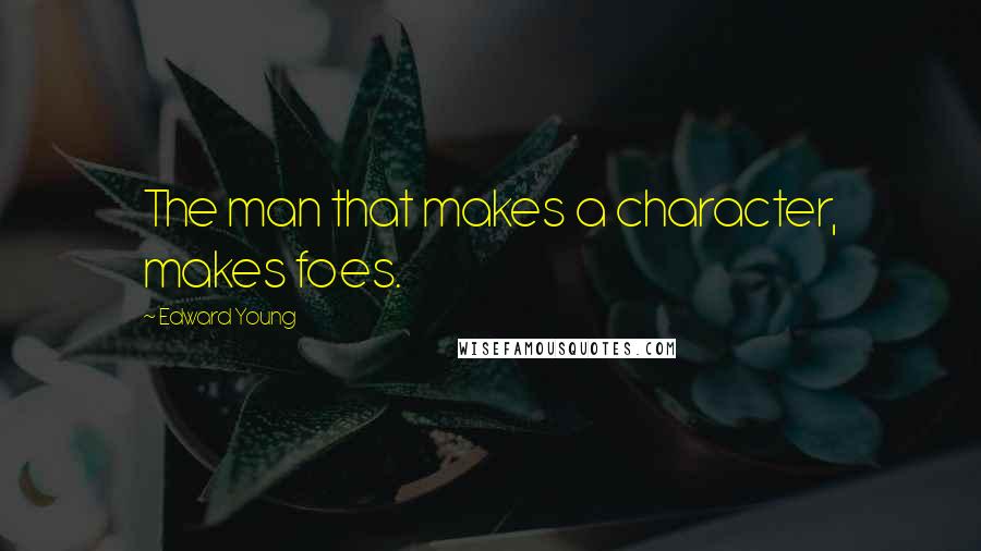 Edward Young Quotes: The man that makes a character, makes foes.