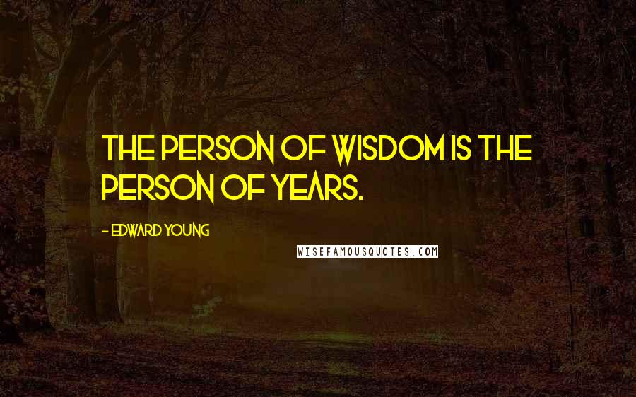Edward Young Quotes: The person of wisdom is the person of years.