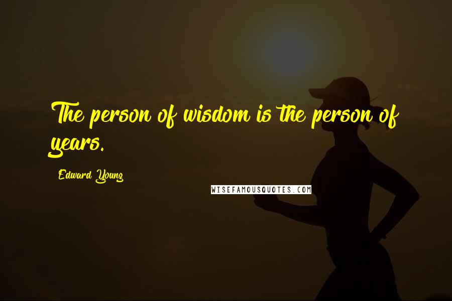 Edward Young Quotes: The person of wisdom is the person of years.