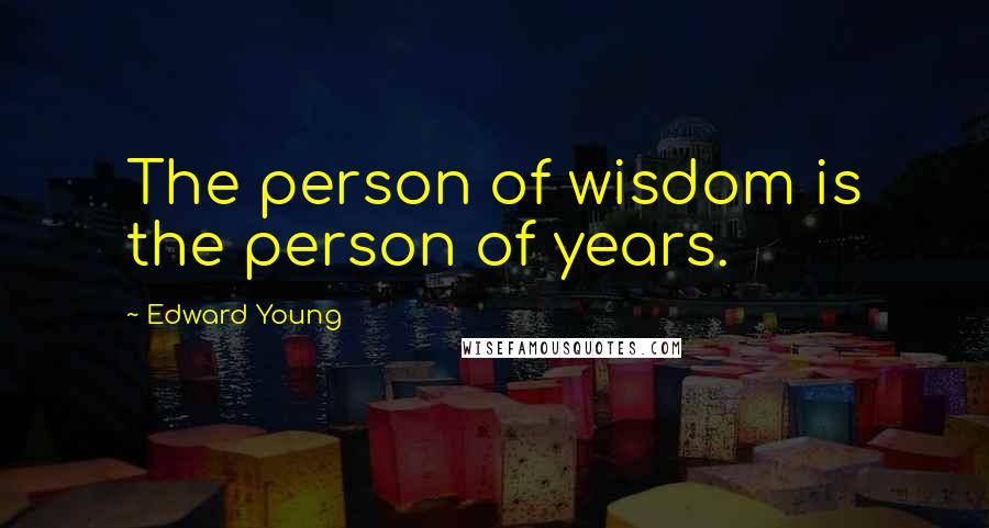 Edward Young Quotes: The person of wisdom is the person of years.